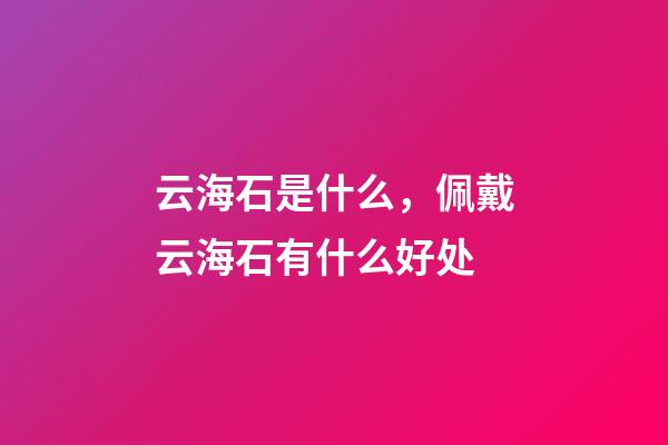 云海石是什么，佩戴云海石有什么好处