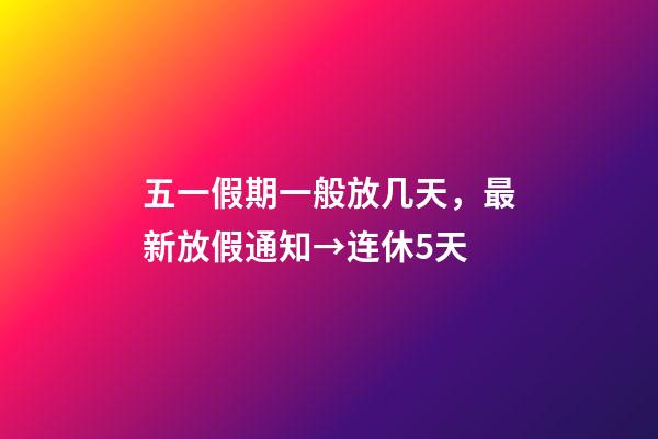 五一假期一般放几天，最新放假通知→连休5天-第1张-观点-玄机派