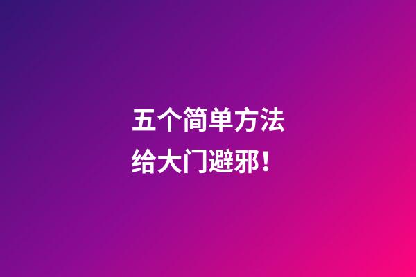 五个简单方法给大门避邪！