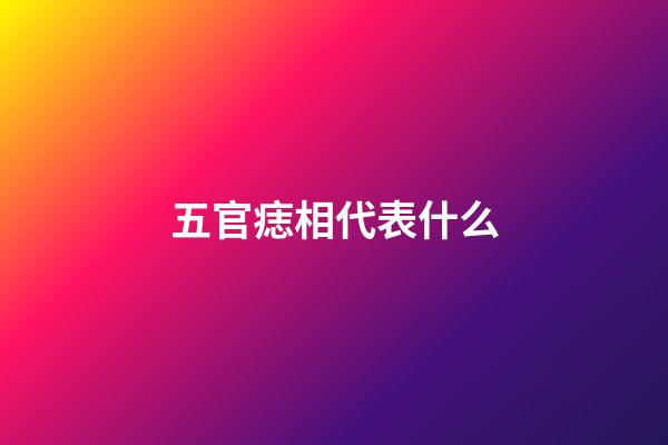 五官痣相代表什么