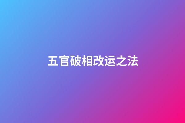 五官破相改运之法