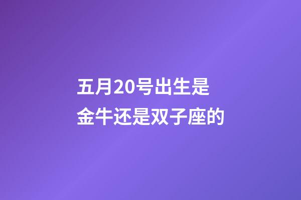 五月20号出生是金牛还是双子座的-第1张-星座运势-玄机派