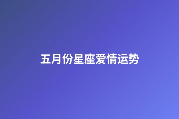 五月份星座爱情运势-第1张-星座运势-玄机派