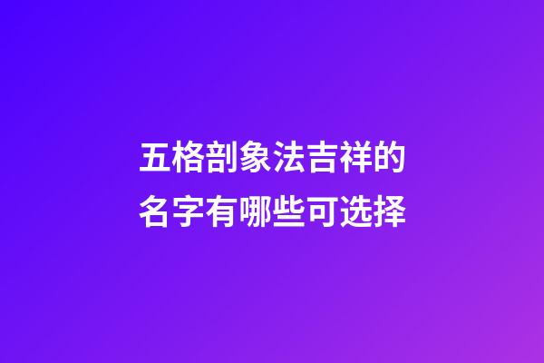 五格剖象法吉祥的名字有哪些可选择