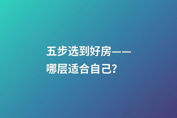 五步选到好房——哪层适合自己？