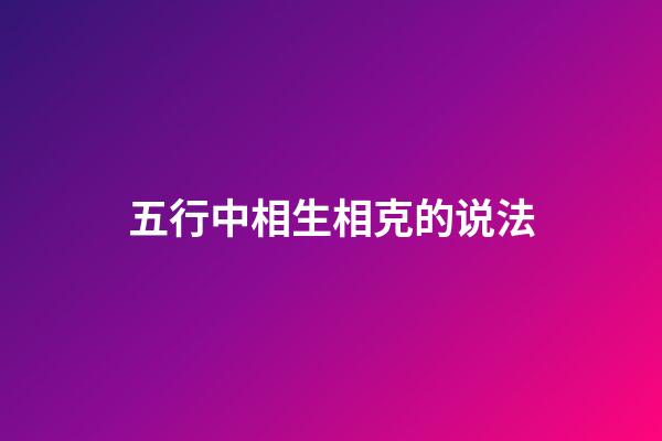 五行中相生相克的说法