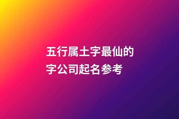 五行属土字最仙的字公司起名参考-第1张-公司起名-玄机派