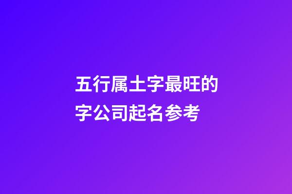 五行属土字最旺的字公司起名参考-第1张-公司起名-玄机派