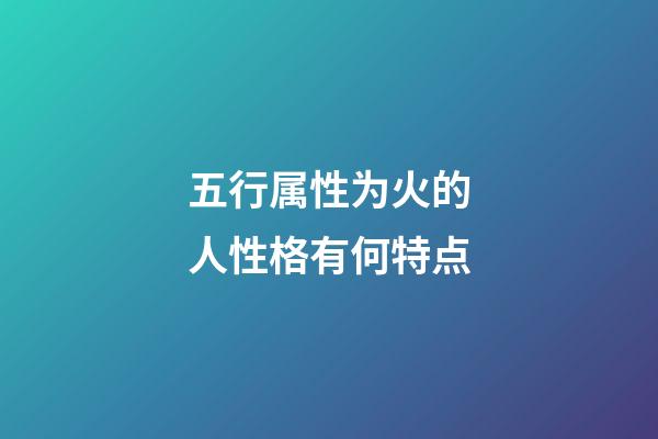 五行属性为火的人性格有何特点