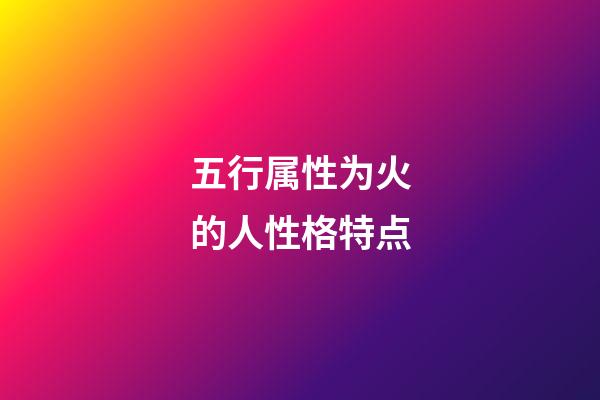 五行属性为火的人性格特点