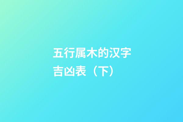 五行属木的汉字吉凶表（下）