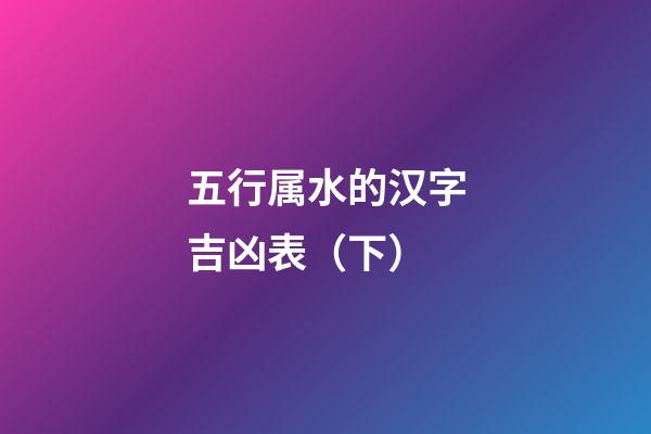 五行属水的汉字吉凶表（下）