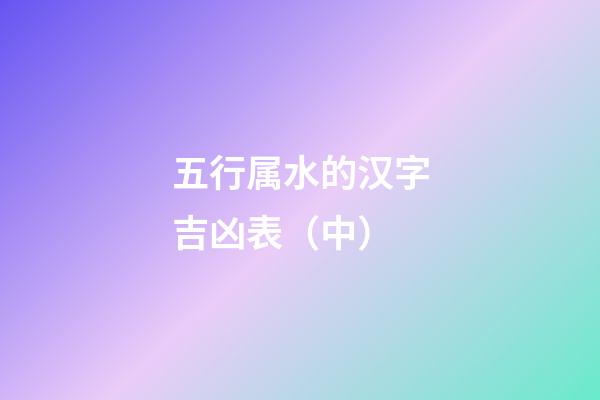 五行属水的汉字吉凶表（中）