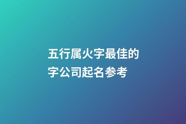 五行属火字最佳的字公司起名参考-第1张-公司起名-玄机派