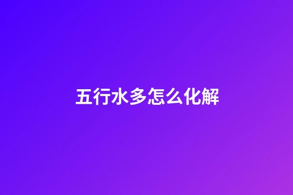 五行水多怎么化解