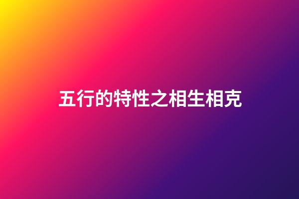 五行的特性之相生相克