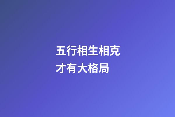 五行相生相克才有大格局