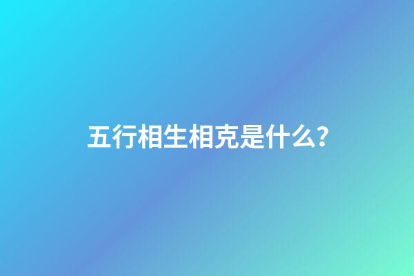 五行相生相克是什么？