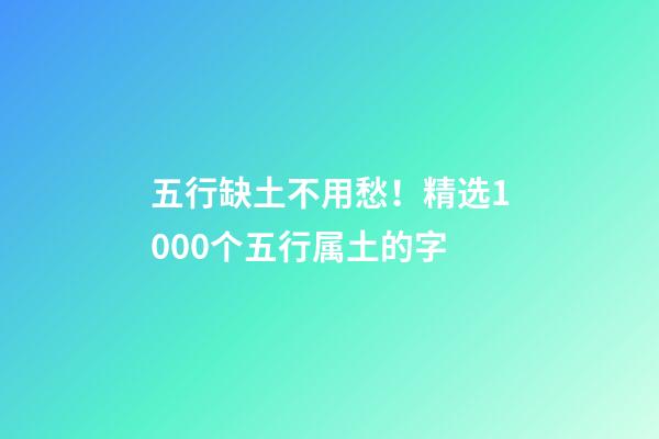 五行缺土不用愁！精选1000个五行属土的字