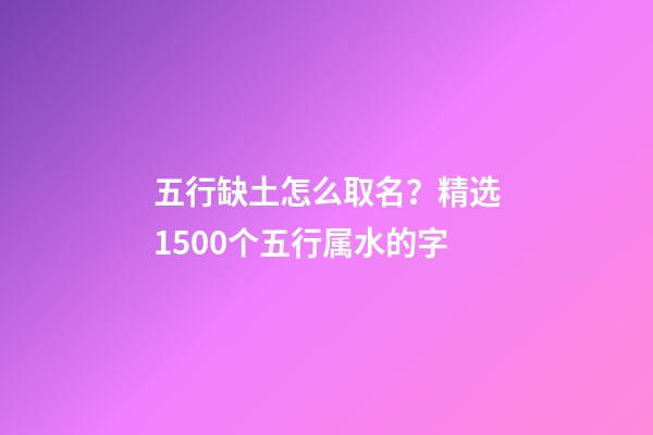 五行缺土怎么取名？精选1500个五行属水的字