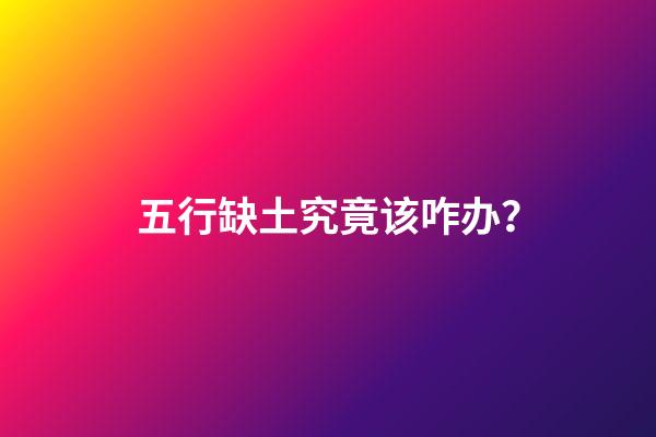 五行缺土究竟该咋办？