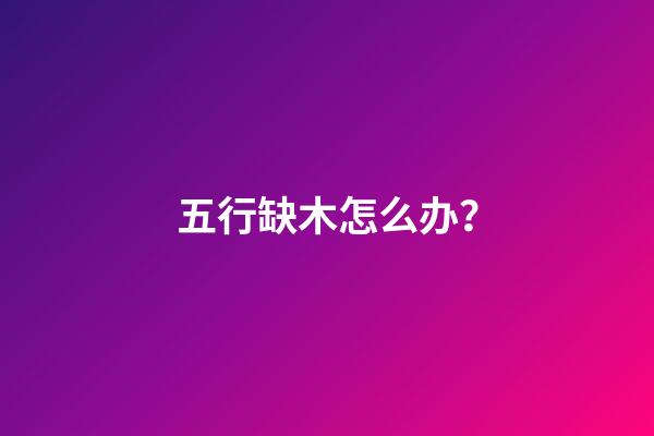 五行缺木怎么办？