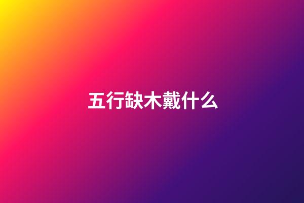 五行缺木戴什么