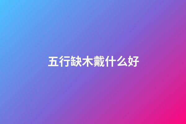 五行缺木戴什么好