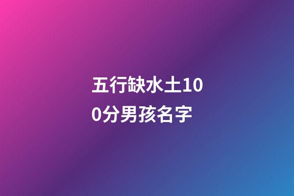 五行缺水土100分男孩名字(2023缺水缺土男孩名字)-第1张-男孩起名-玄机派