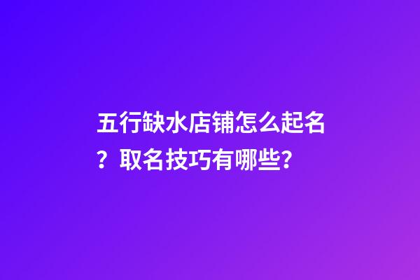 五行缺水店铺怎么起名？取名技巧有哪些？-第1张-店铺起名-玄机派