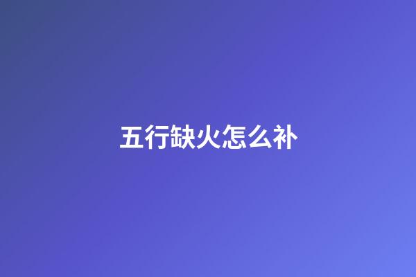 五行缺火怎么补