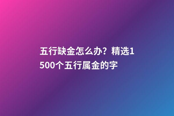 五行缺金怎么办？精选1500个五行属金的字