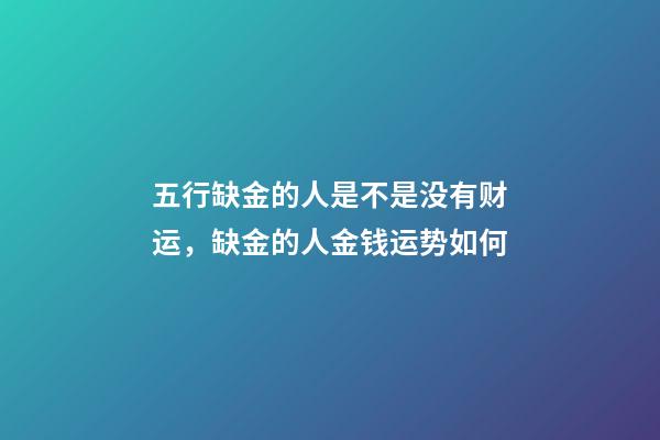 五行缺金的人是不是没有财运，缺金的人金钱运势如何