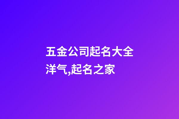 五金公司起名大全洋气,起名之家-第1张-公司起名-玄机派