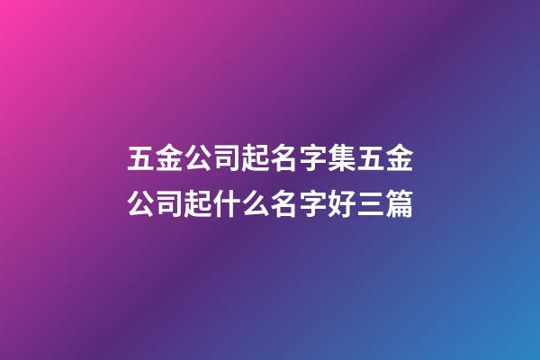 五金公司起名字集五金公司起什么名字好三篇-第1张-公司起名-玄机派