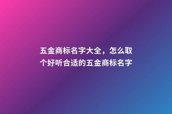 五金商标名字大全，怎么取个好听合适的五金商标名字-第1张-商标起名-玄机派