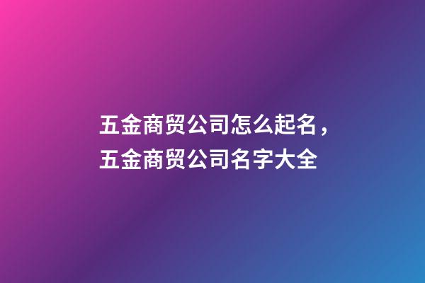 五金商贸公司怎么起名，五金商贸公司名字大全-第1张-公司起名-玄机派