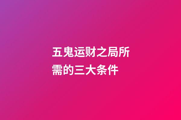 五鬼运财之局所需的三大条件