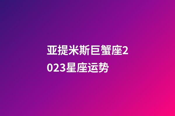 亚提米斯巨蟹座2023星座运势-第1张-星座运势-玄机派