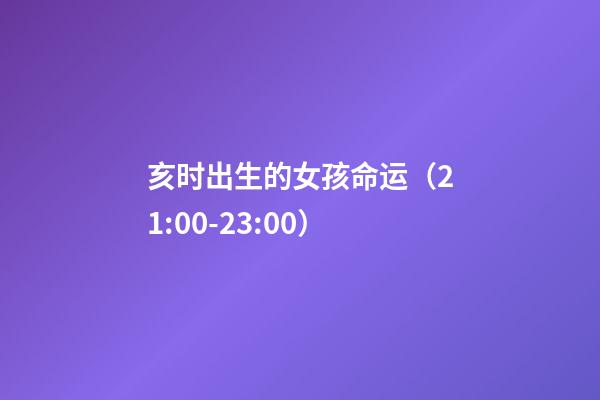 亥时出生的女孩命运（21:00-23:00）