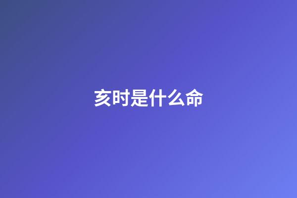 亥时是什么命(这不仅仅只是哪吒的命!还是他的)-第1张-观点-玄机派