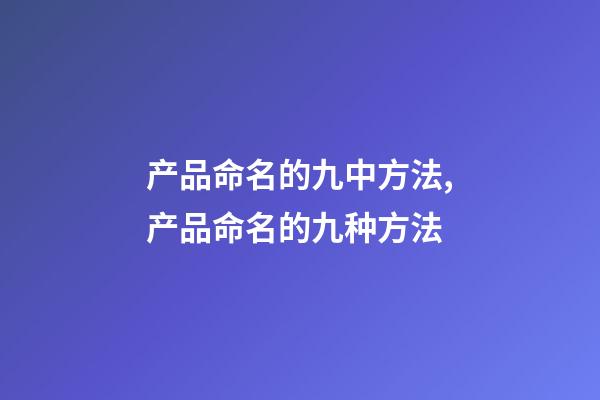 产品命名的九中方法,产品命名的九种方法-第1张-公司起名-玄机派