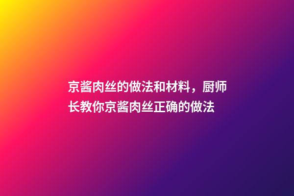 京酱肉丝的做法和材料，厨师长教你京酱肉丝正确的做法-第1张-观点-玄机派