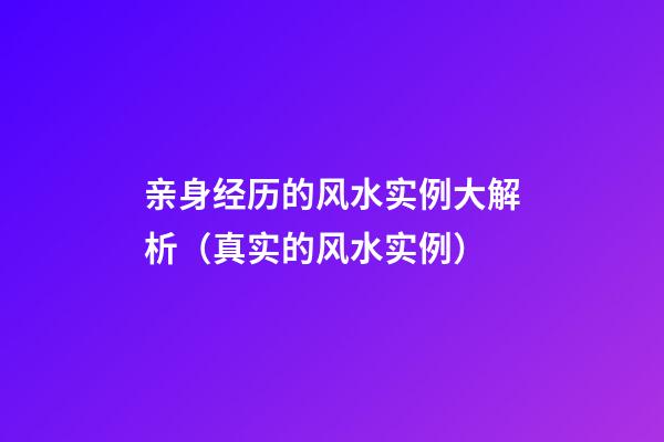 亲身经历的风水实例大解析（真实的风水实例）