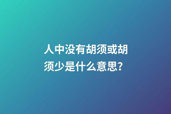 人中没有胡须或胡须少是什么意思？