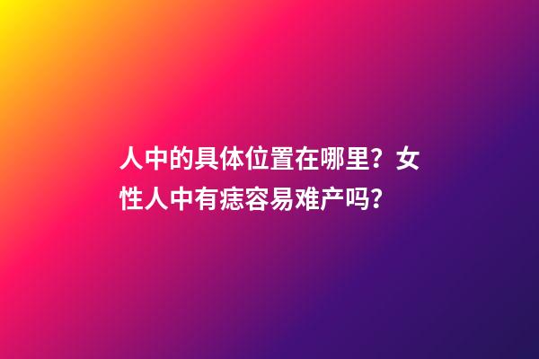 人中的具体位置在哪里？女性人中有痣容易难产吗？