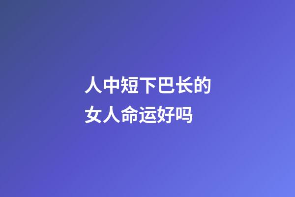 人中短下巴长的女人命运好吗(不得不防的几种面相，看看你身边有没有)-第1张-观点-玄机派