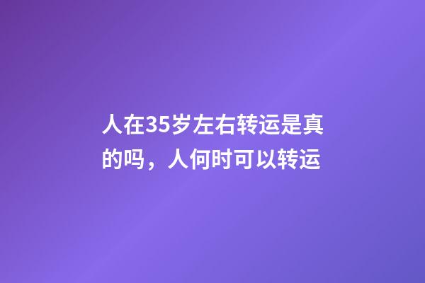 人在35岁左右转运是真的吗，人何时可以转运