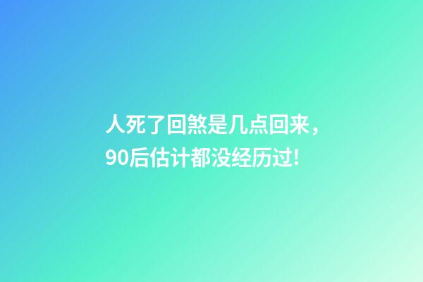 人死了回煞是几点回来，90后估计都没经历过!-第1张-观点-玄机派