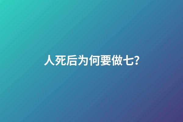 人死后为何要做七？